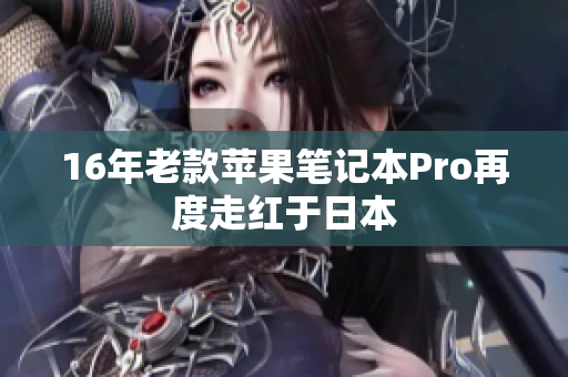 16年老款苹果笔记本Pro再度走红于日本