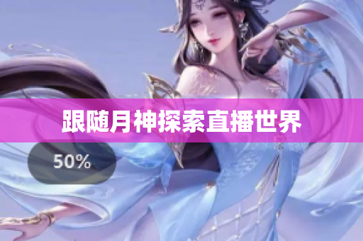 跟随月神探索直播世界