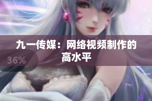 九一传媒：网络视频制作的高水平