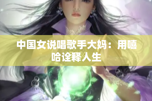 中国女说唱歌手大妈：用嘻哈诠释人生