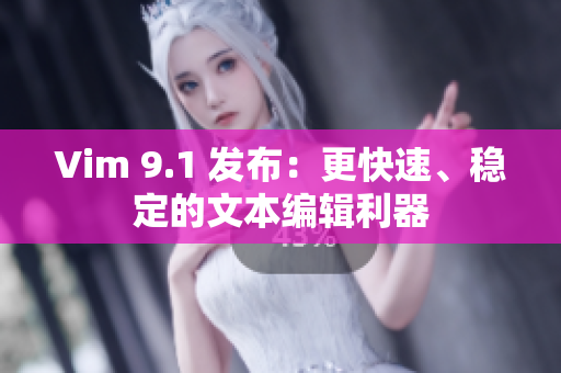 Vim 9.1 发布：更快速、稳定的文本编辑利器