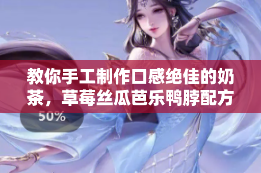 教你手工制作口感绝佳的奶茶，草莓丝瓜芭乐鸭脖配方揭秘！