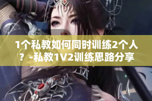 1个私教如何同时训练2个人？-私教1V2训练思路分享