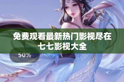 免费观看最新热门影视尽在七七影视大全