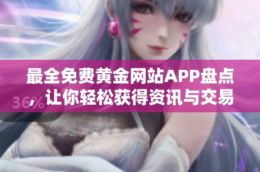最全免费黄金网站APP盘点，让你轻松获得资讯与交易信息