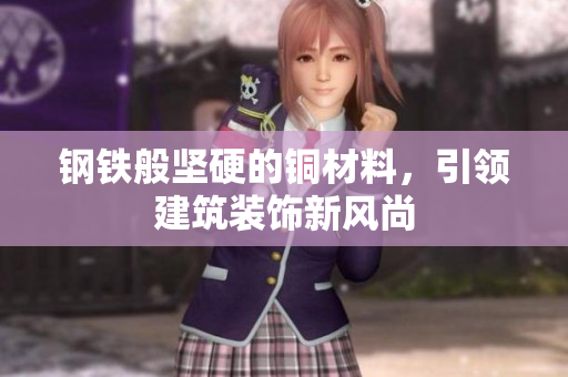 钢铁般坚硬的铜材料，引领建筑装饰新风尚