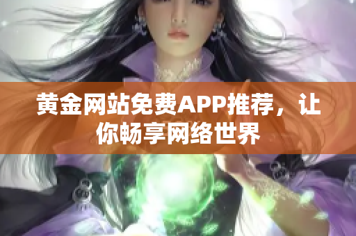 黄金网站免费APP推荐，让你畅享网络世界