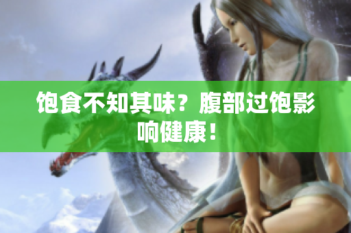饱食不知其味？腹部过饱影响健康！