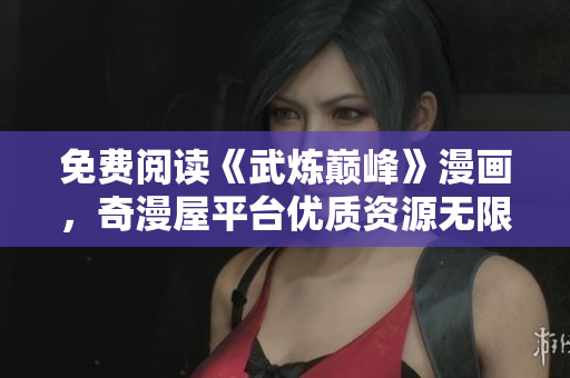 免费阅读《武炼巅峰》漫画，奇漫屋平台优质资源无限畅享