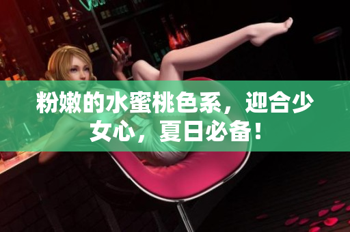粉嫩的水蜜桃色系，迎合少女心，夏日必备！
