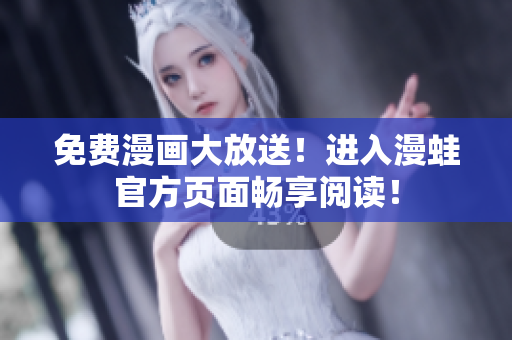 免费漫画大放送！进入漫蛙官方页面畅享阅读！