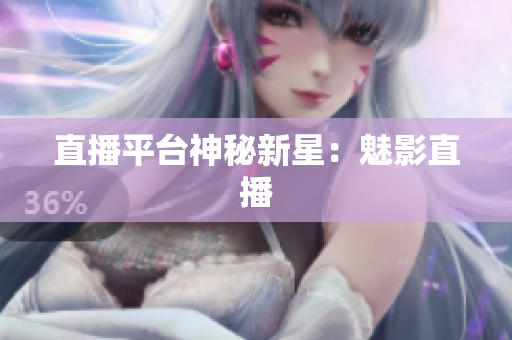 直播平台神秘新星：魅影直播