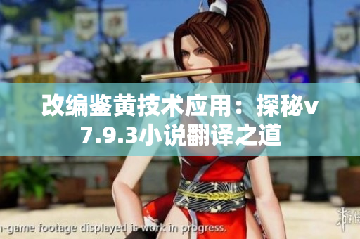 改编鉴黄技术应用：探秘v7.9.3小说翻译之道