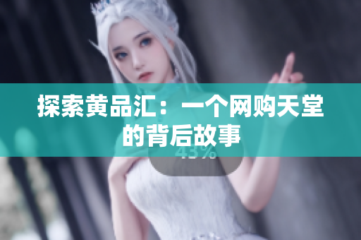 探索黄品汇：一个网购天堂的背后故事