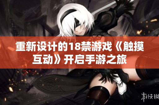 重新设计的18禁游戏《触摸互动》开启手游之旅
