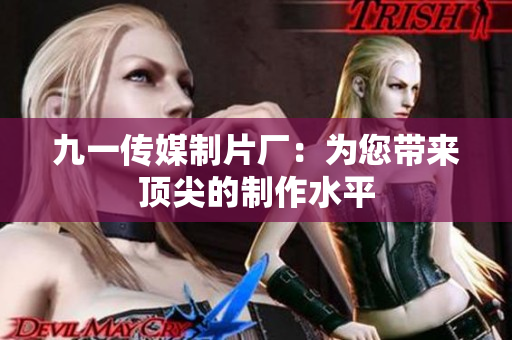 九一传媒制片厂：为您带来顶尖的制作水平
