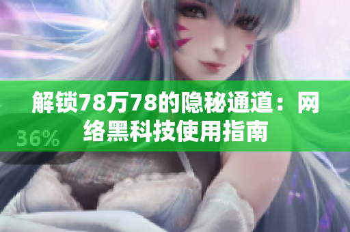 解锁78万78的隐秘通道：网络黑科技使用指南
