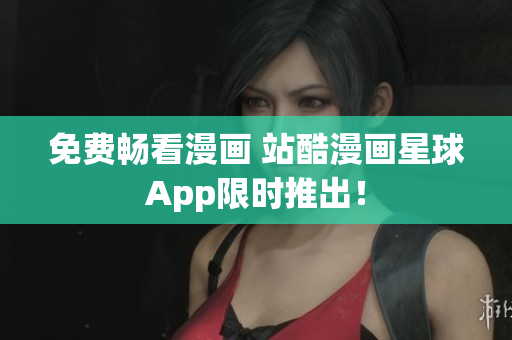 免费畅看漫画 站酷漫画星球App限时推出！