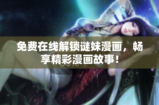 免费在线解锁谜妹漫画，畅享精彩漫画故事！