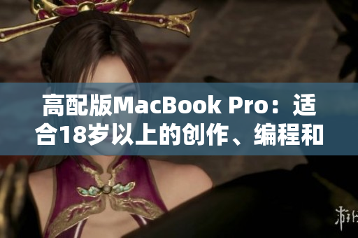 高配版MacBook Pro：适合18岁以上的创作、编程和娱乐使用者