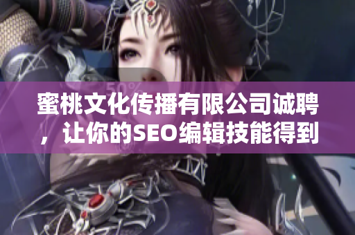 蜜桃文化传播有限公司诚聘，让你的SEO编辑技能得到充分发挥！