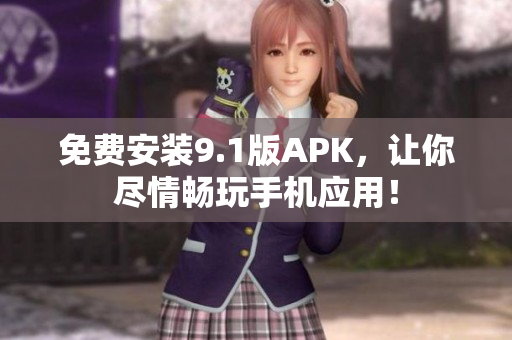 免费安装9.1版APK，让你尽情畅玩手机应用！