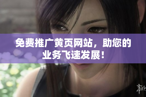 免费推广黄页网站，助您的业务飞速发展！