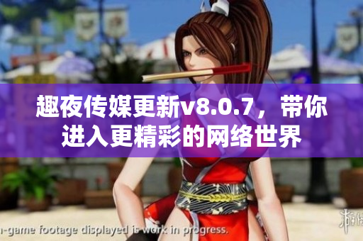 趣夜传媒更新v8.0.7，带你进入更精彩的网络世界