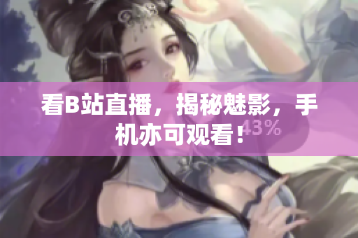 看B站直播，揭秘魅影，手机亦可观看！