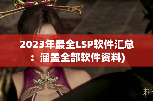 2023年最全LSP软件汇总：涵盖全部软件资料)