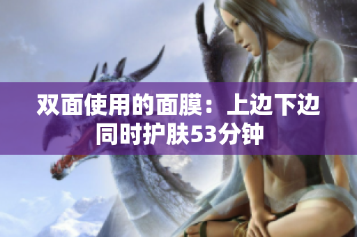双面使用的面膜：上边下边同时护肤53分钟