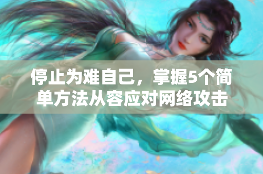 停止为难自己，掌握5个简单方法从容应对网络攻击