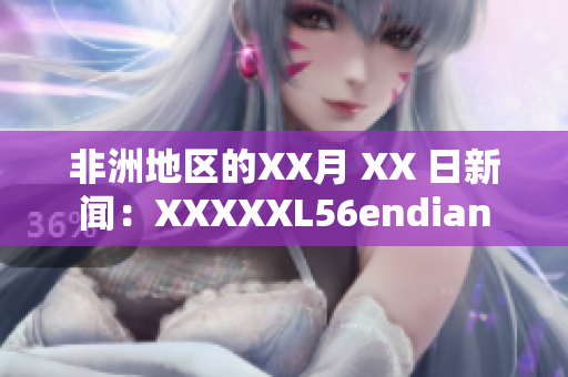 非洲地区的XX月 XX 日新闻：XXXXXL56endian