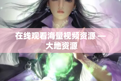 在线观看海量视频资源 — 大地资源