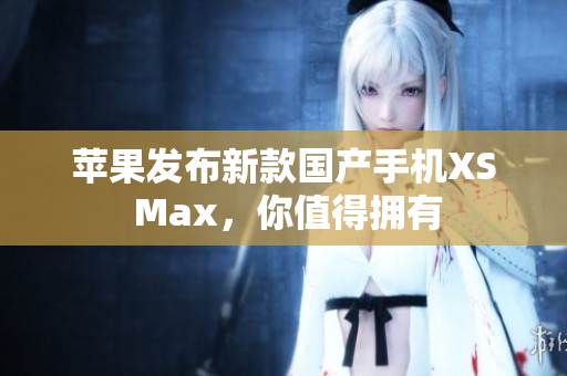 苹果发布新款国产手机XS Max，你值得拥有