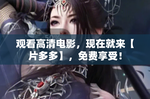 观看高清电影，现在就来【片多多】，免费享受！