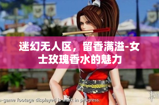 迷幻无人区，留香满溢-女士玫瑰香水的魅力