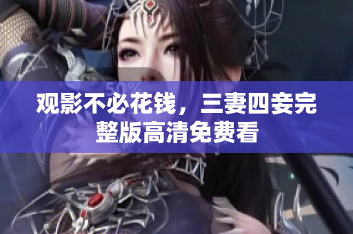 观影不必花钱，三妻四妾完整版高清免费看