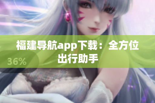 福建导航app下载：全方位出行助手