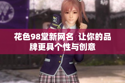 花色98堂新网名  让你的品牌更具个性与创意