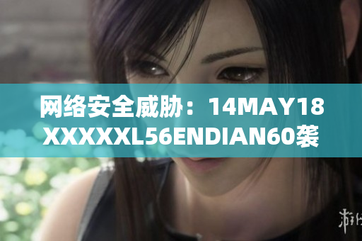 网络安全威胁：14MAY18XXXXXL56ENDIAN60袭击暴露风险