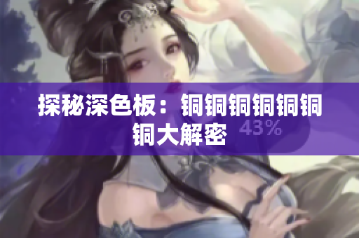 探秘深色板：铜铜铜铜铜铜铜大解密
