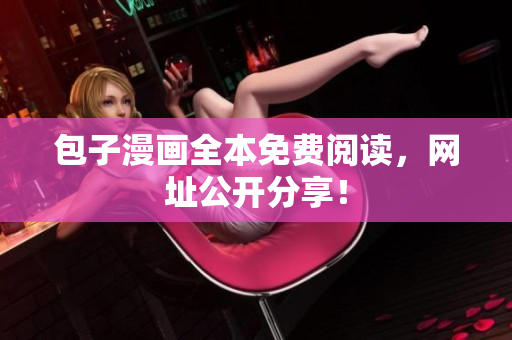 包子漫画全本免费阅读，网址公开分享！