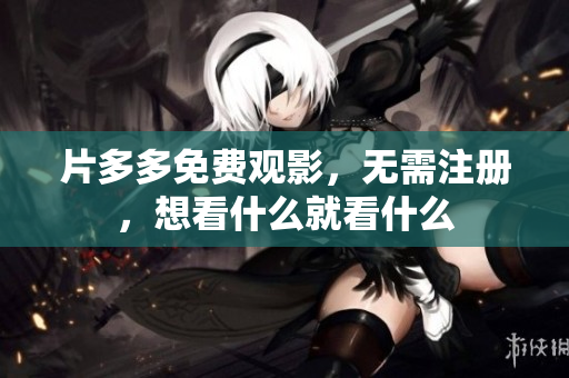 片多多免费观影，无需注册，想看什么就看什么