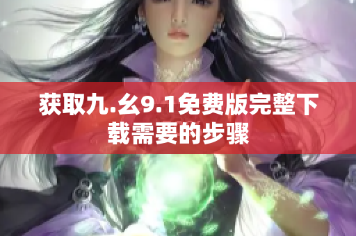 获取九.幺9.1免费版完整下载需要的步骤