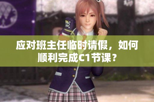 应对班主任临时请假，如何顺利完成C1节课？