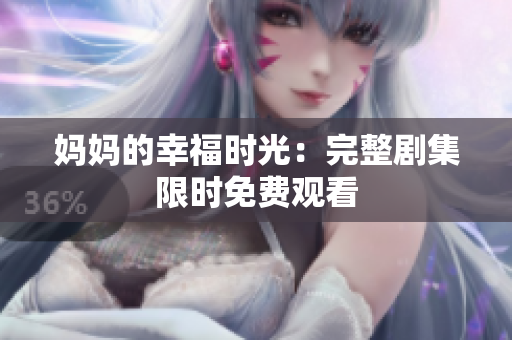 妈妈的幸福时光：完整剧集限时免费观看
