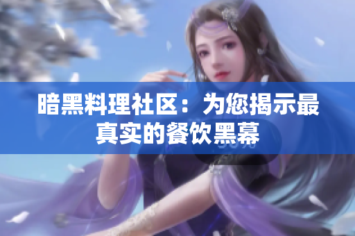 暗黑料理社区：为您揭示最真实的餐饮黑幕