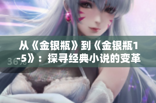 从《金银瓶》到《金银瓶1-5》：探寻经典小说的变革之路
