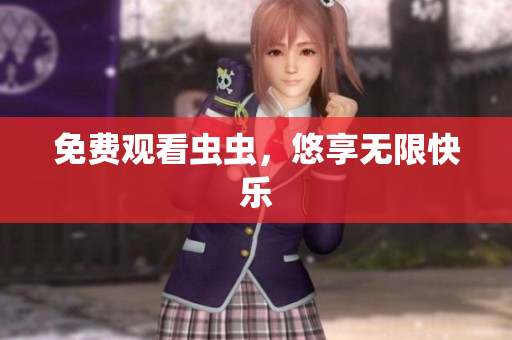 免费观看虫虫，悠享无限快乐